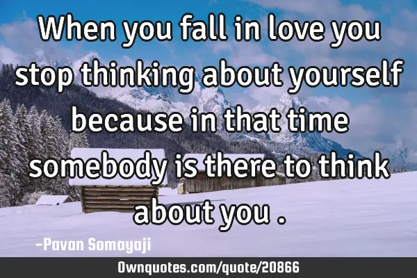 When you fall in love you stop thinking about yourself because in that time somebody is there to