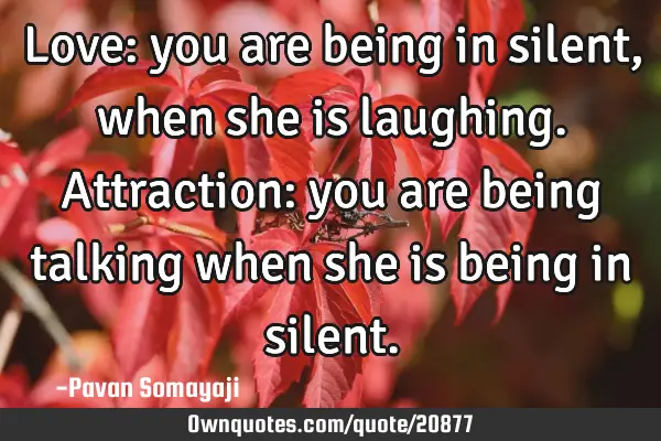 Love: you are being in silent, when she is laughing. Attraction: you are being talking when she is