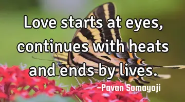 Love starts at eyes, continues with heats and ends by lives.