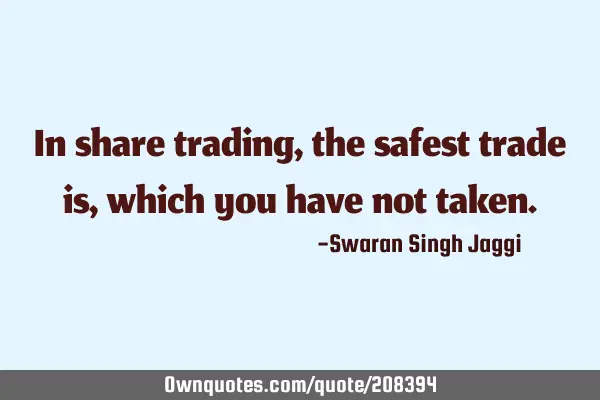 In share trading, the safest trade is,  which you have not