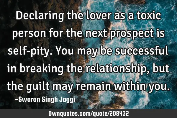 Declaring the lover as a toxic person for the next prospect is self-pity. You may be successful in
