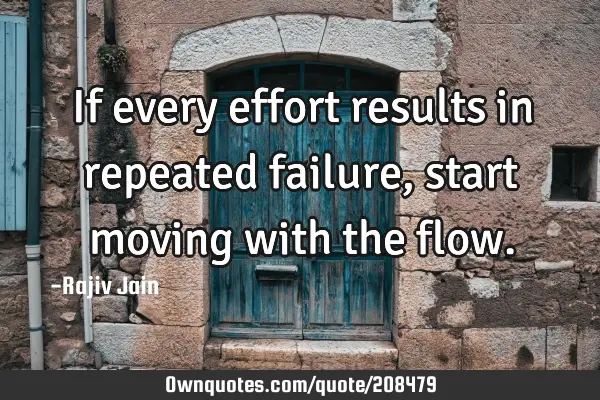 If every effort results in repeated failure, start moving with the