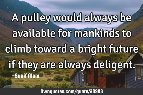 A pulley would always be available for mankinds to climb toward a bright future if they are always