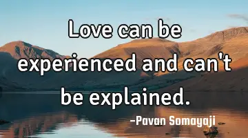 Love can be experienced and can't be explained.