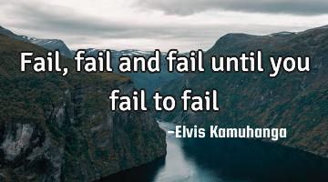 Fail, fail and fail until you fail to fail