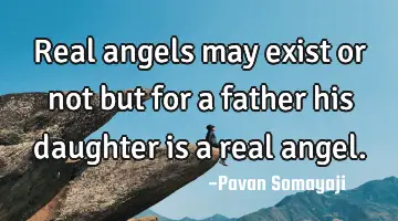 Real angels may exist or not but for a father his daughter is a real angel.