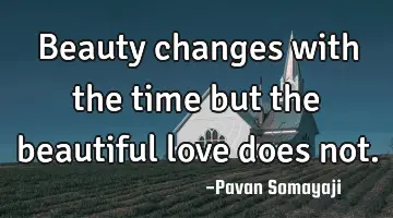 Beauty changes with the time but the beautiful love does not.