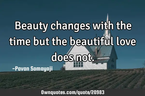 Beauty changes with the time but the beautiful love does