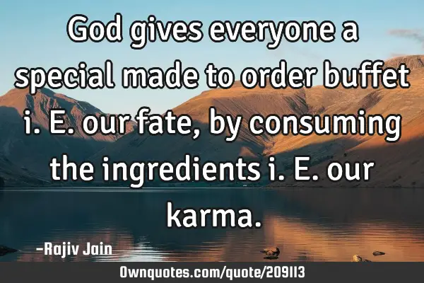 God gives everyone a special made to order buffet i.e. our fate, by consuming the ingredients i.e.