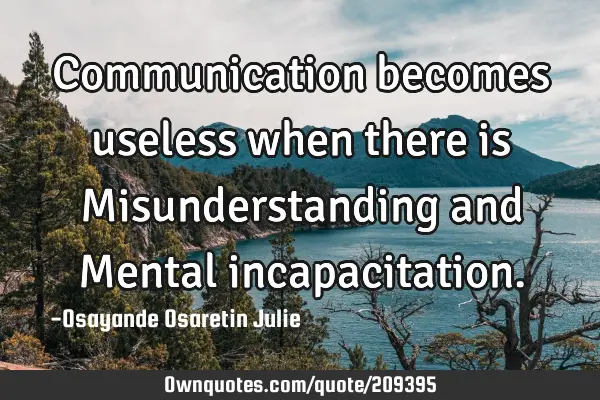 Communication becomes useless when there is Misunderstanding   and Mental