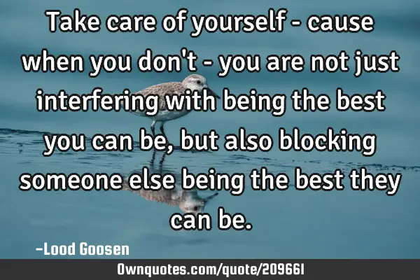 Take care of yourself - cause when you don
