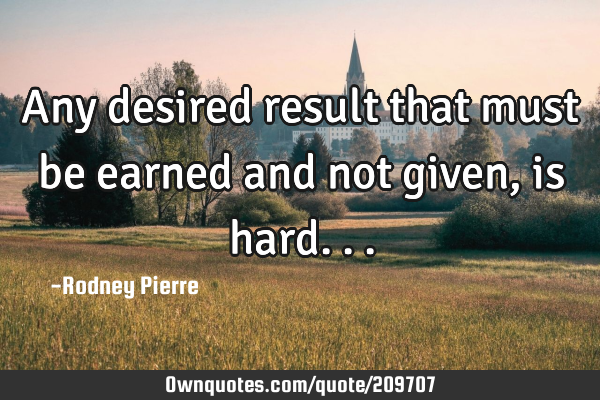 Any desired result that must be earned and not given, is