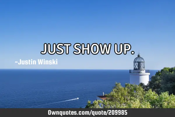 JUST SHOW UP