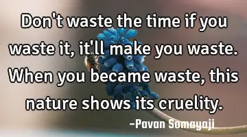 Don't waste the time if you waste it, it'll make you waste. When you became waste, this nature