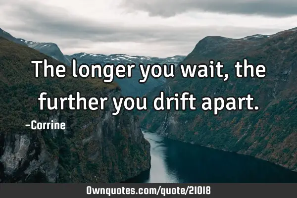 The longer you wait, the further you drift