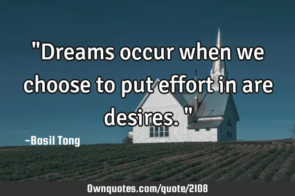 "Dreams occur when we choose to put effort in are desires."
