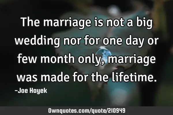 The marriage is not a big wedding nor for one day or few month only , marriage was made for the
