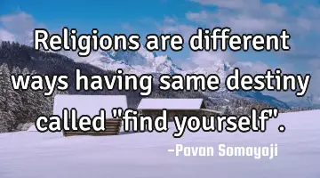 Religions are different ways having same destiny called 