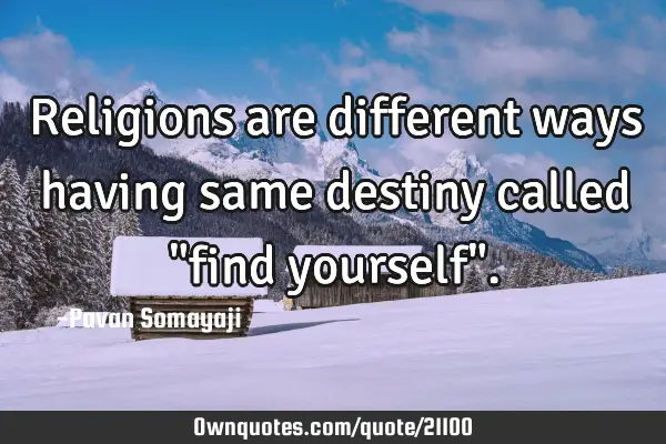 Religions are different ways having same destiny called "find yourself"