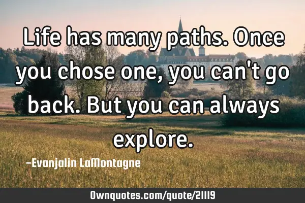 Life has many paths. Once you chose one, you can