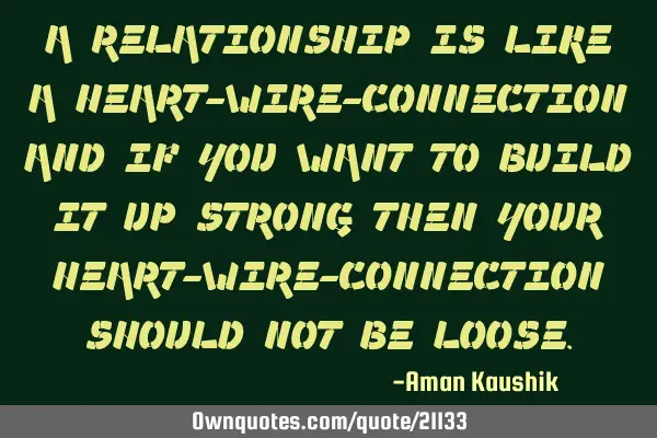 A RELATIONSHIP IS LIKE A HEART-WIRE-CONNECTION AND IF YOU WANT TO BUILD IT UP STRONG THEN YOUR HEART