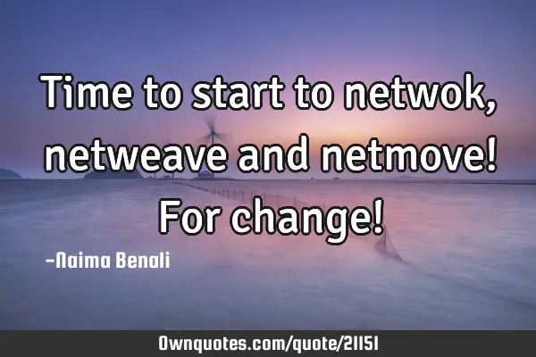 Time to start to netwok, netweave and netmove! For change!