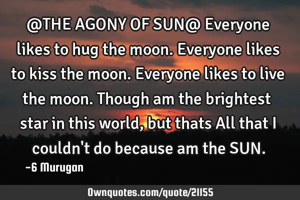 @THE AGONY OF SUN@ Everyone likes to hug the moon. Everyone likes to kiss the moon. Everyone likes
