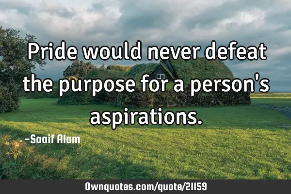 Pride would never defeat the purpose for a person