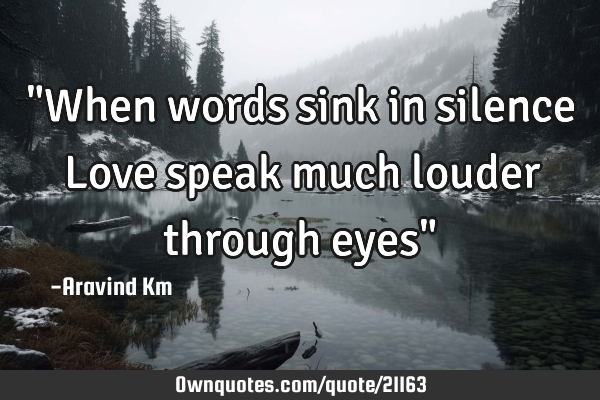 "When words sink in silence Love speak much louder through eyes"