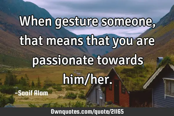 When gesture someone, that means that you are passionate towards him/