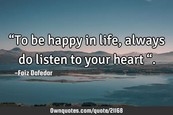 “To be happy in life, always do listen to your heart “