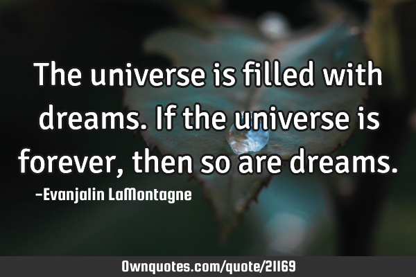 The universe is filled with dreams. If the universe is forever, then so are