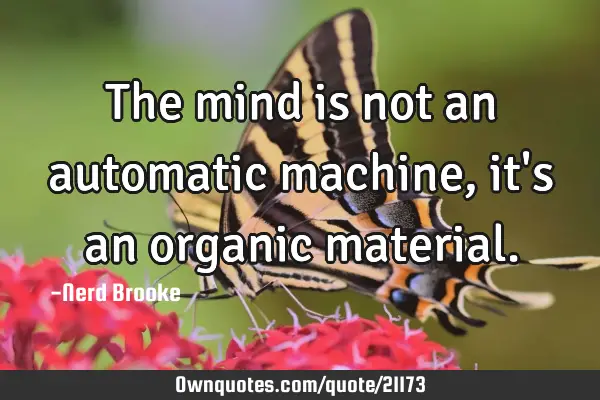 The mind is not an automatic machine, it
