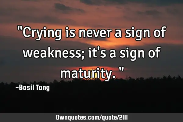 "Crying is never a sign of weakness; it
