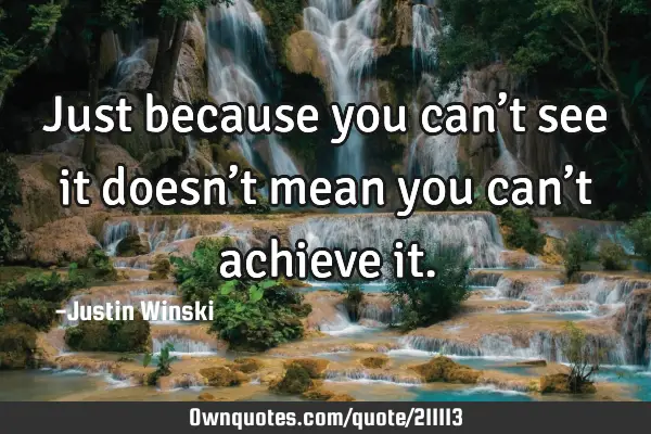 Just because you can’t see it doesn’t mean you can’t achieve