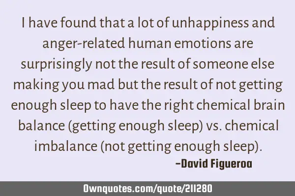 I have found that a lot of unhappiness and anger-related human emotions are surprisingly not the