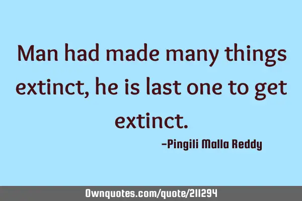 Man had made many things extinct, he is last one to get