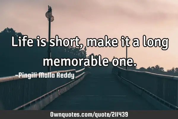 Life is short, make it a long memorable