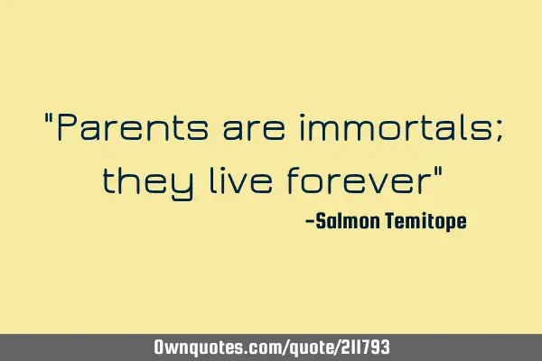 "Parents are immortals; they live forever"
