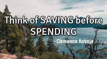 Think of SAVING before SPENDING