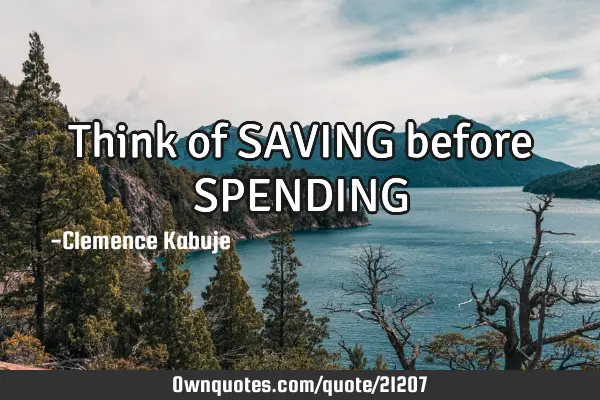 Think of SAVING before SPENDING