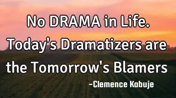 No DRAMA in Life. Today's Dramatizers are the Tomorrow's Blamers