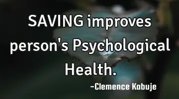 SAVING improves person's Psychological Health.