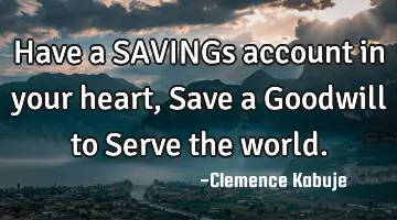 Have a SAVINGs account in your heart, Save a Goodwill to Serve the world.