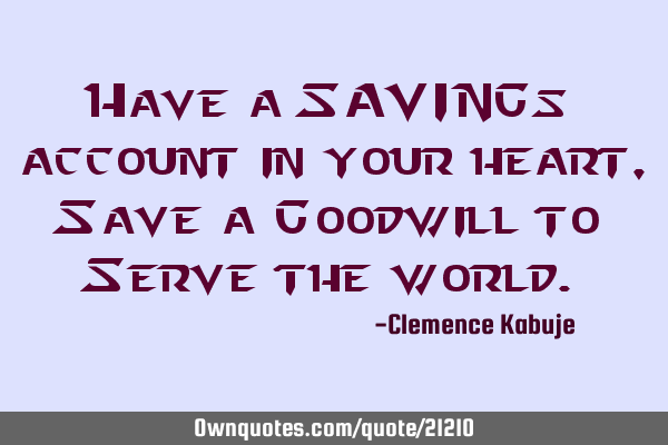 Have a SAVINGs account in your heart, Save a Goodwill to Serve the