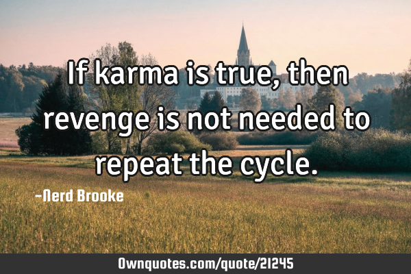 If karma is true, then revenge is not needed to repeat the