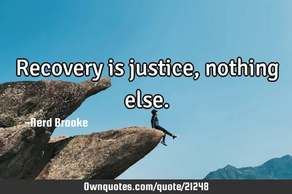 Recovery is justice, nothing