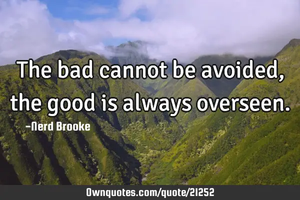 The bad cannot be avoided, the good is always