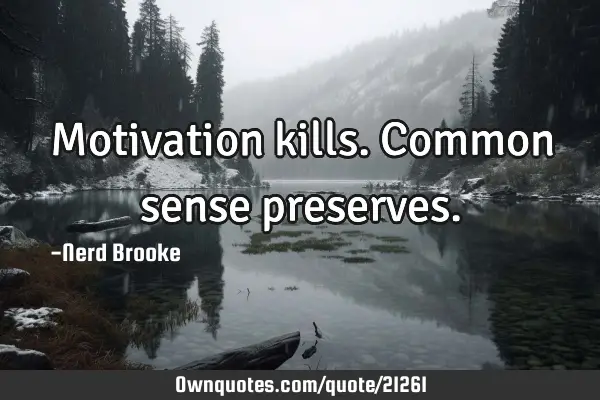 Motivation kills. Common sense