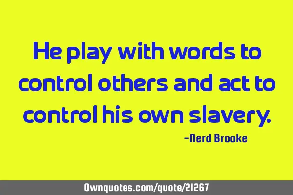 He play with words to control others and act to control his own